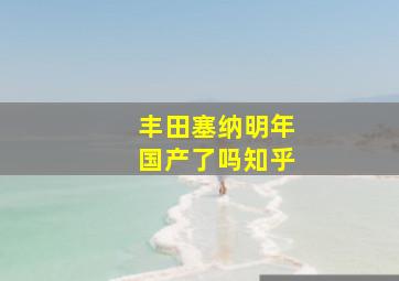 丰田塞纳明年国产了吗知乎