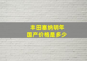 丰田塞纳明年国产价格是多少