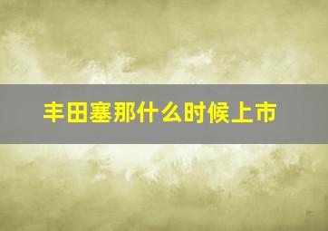 丰田塞那什么时候上市