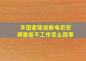 丰田老陆巡断电后空调面板不工作怎么回事