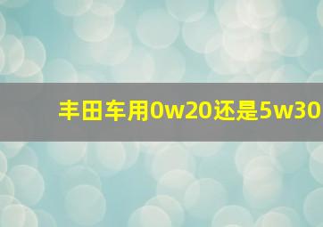 丰田车用0w20还是5w30