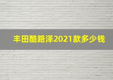 丰田酷路泽2021款多少钱