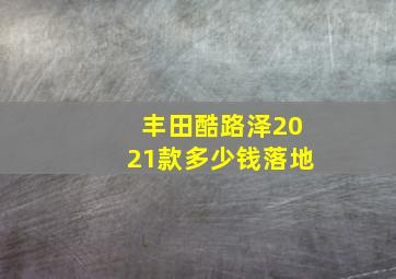 丰田酷路泽2021款多少钱落地