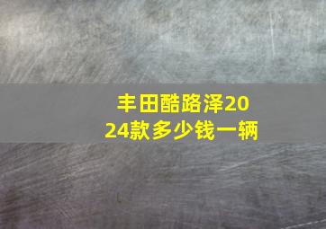 丰田酷路泽2024款多少钱一辆