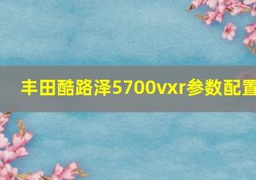 丰田酷路泽5700vxr参数配置