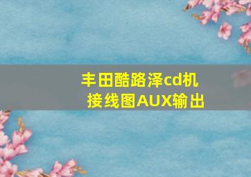 丰田酷路泽cd机接线图AUX输出