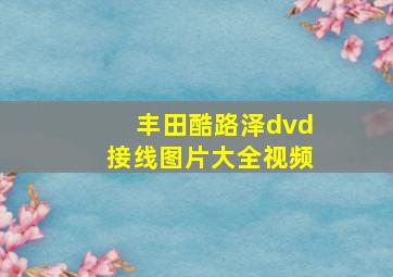 丰田酷路泽dvd接线图片大全视频