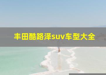 丰田酷路泽suv车型大全