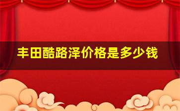 丰田酷路泽价格是多少钱