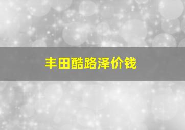 丰田酷路泽价钱