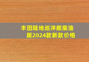 丰田陆地巡洋舰柴油版2024款新款价格