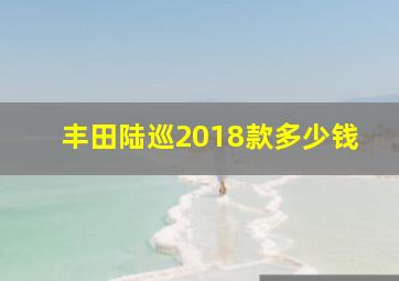 丰田陆巡2018款多少钱