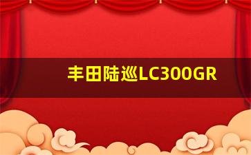 丰田陆巡LC300GR