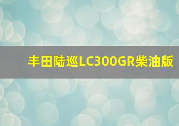 丰田陆巡LC300GR柴油版