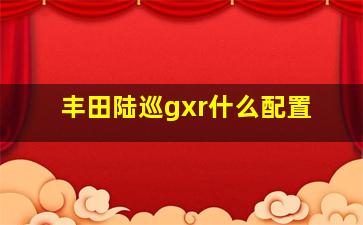 丰田陆巡gxr什么配置