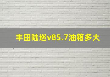 丰田陆巡v85.7油箱多大