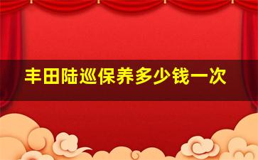 丰田陆巡保养多少钱一次