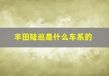 丰田陆巡是什么车系的