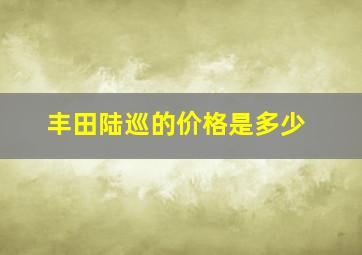 丰田陆巡的价格是多少