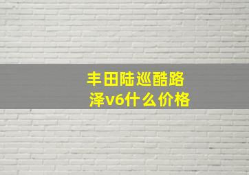 丰田陆巡酷路泽v6什么价格