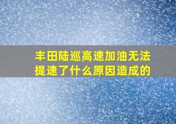 丰田陆巡高速加油无法提速了什么原因造成的