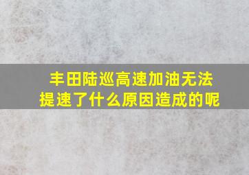 丰田陆巡高速加油无法提速了什么原因造成的呢