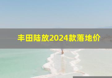 丰田陆放2024款落地价