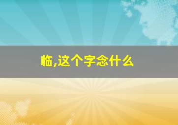 临,这个字念什么