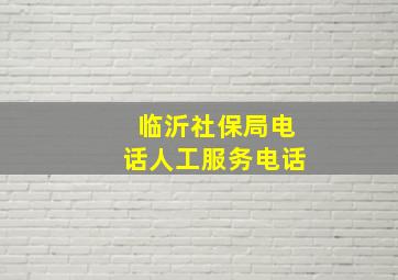 临沂社保局电话人工服务电话