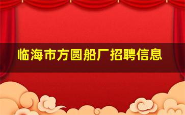 临海市方圆船厂招聘信息