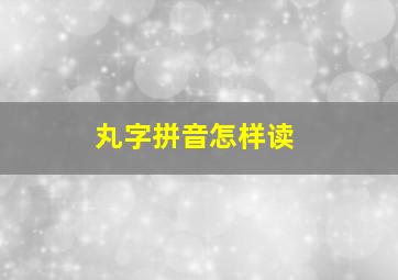 丸字拼音怎样读