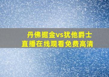 丹佛掘金vs犹他爵士直播在线观看免费高清