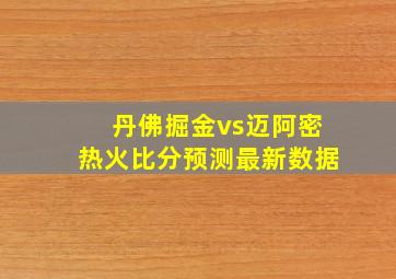 丹佛掘金vs迈阿密热火比分预测最新数据