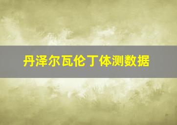 丹泽尔瓦伦丁体测数据