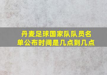 丹麦足球国家队队员名单公布时间是几点到几点