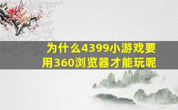 为什么4399小游戏要用360浏览器才能玩呢