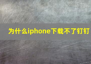 为什么iphone下载不了钉钉