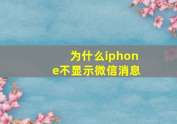 为什么iphone不显示微信消息