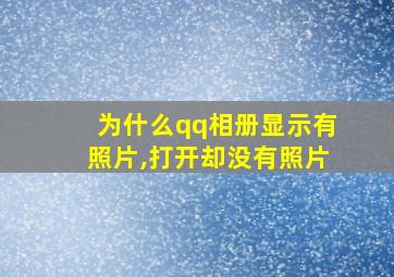 为什么qq相册显示有照片,打开却没有照片