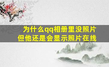 为什么qq相册里没照片但他还是会显示照片在线