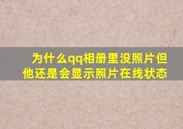 为什么qq相册里没照片但他还是会显示照片在线状态