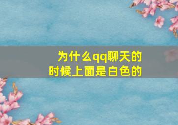 为什么qq聊天的时候上面是白色的