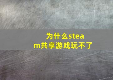 为什么steam共享游戏玩不了