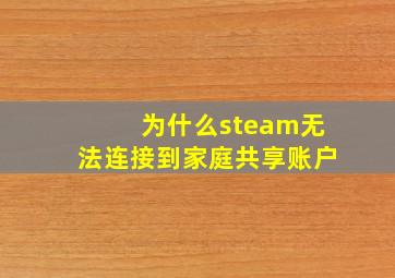 为什么steam无法连接到家庭共享账户