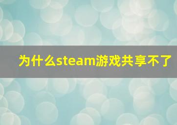 为什么steam游戏共享不了