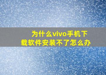 为什么vivo手机下载软件安装不了怎么办