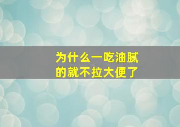 为什么一吃油腻的就不拉大便了