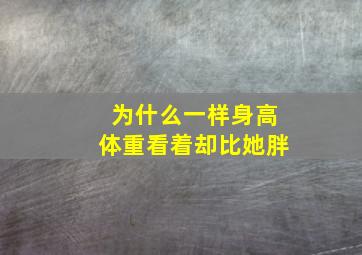 为什么一样身高体重看着却比她胖