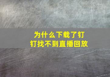 为什么下载了钉钉找不到直播回放