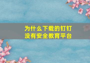 为什么下载的钉钉没有安全教育平台